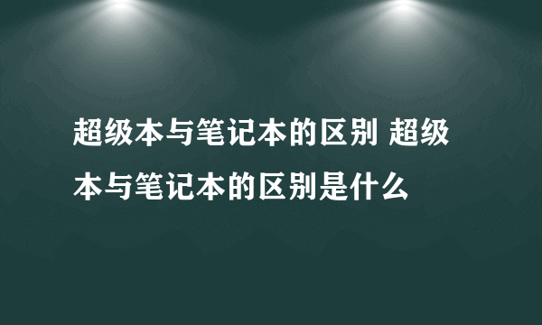 超级本与笔记本的区别 超级本与笔记本的区别是什么