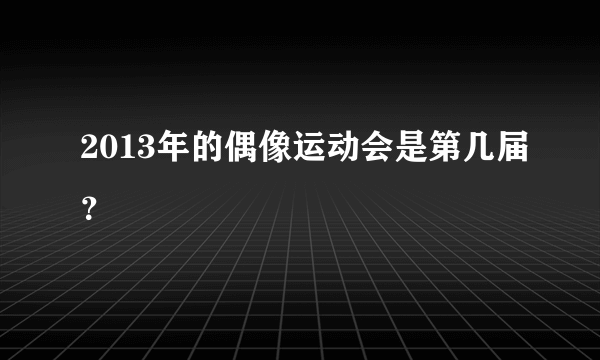 2013年的偶像运动会是第几届？