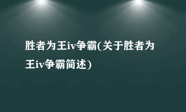 胜者为王iv争霸(关于胜者为王iv争霸简述)