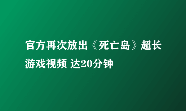 官方再次放出《死亡岛》超长游戏视频 达20分钟