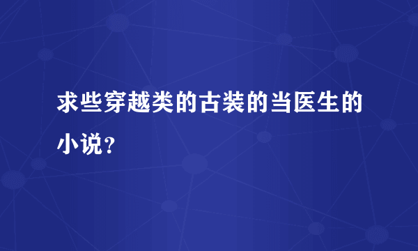 求些穿越类的古装的当医生的小说？