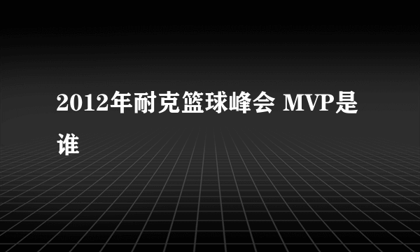 2012年耐克篮球峰会 MVP是谁