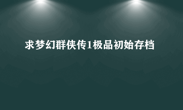 求梦幻群侠传1极品初始存档