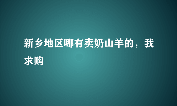 新乡地区哪有卖奶山羊的，我求购