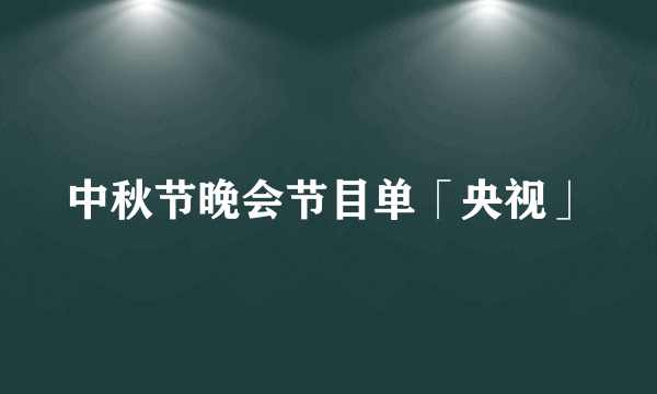 中秋节晚会节目单「央视」