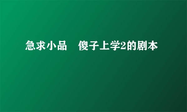 急求小品　傻子上学2的剧本