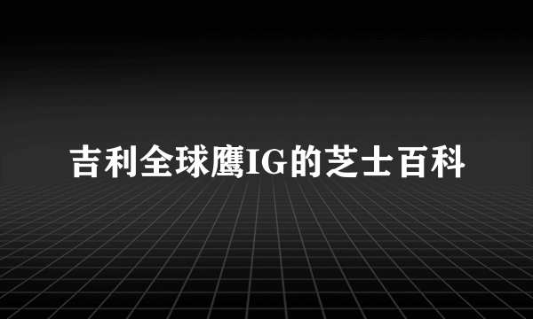 吉利全球鹰IG的芝士百科