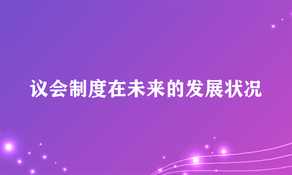 议会制度在未来的发展状况