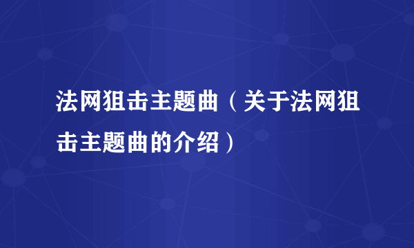 法网狙击主题曲（关于法网狙击主题曲的介绍）