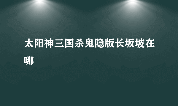 太阳神三国杀鬼隐版长坂坡在哪