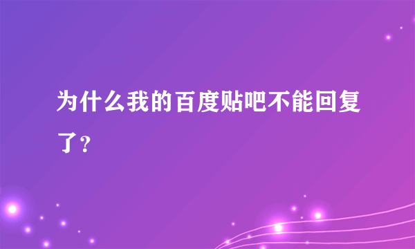 为什么我的百度贴吧不能回复了？