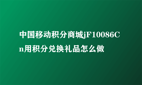 中国移动积分商城jF10086Cn用积分兑换礼品怎么做