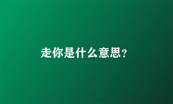 走你是什么意思？