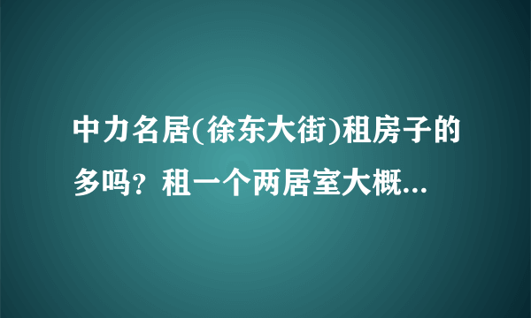 中力名居(徐东大街)租房子的多吗？租一个两居室大概多少钱？