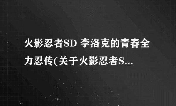 火影忍者SD 李洛克的青春全力忍传(关于火影忍者SD 李洛克的青春全力忍传简述)