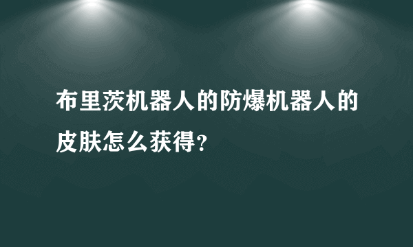 布里茨机器人的防爆机器人的皮肤怎么获得？