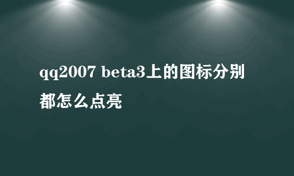 qq2007 beta3上的图标分别都怎么点亮