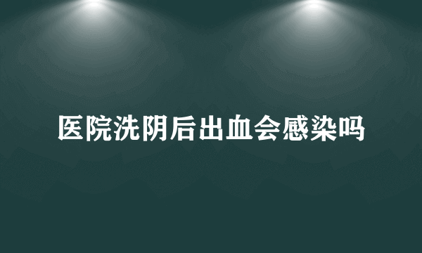 医院洗阴后出血会感染吗