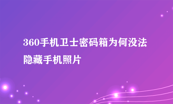 360手机卫士密码箱为何没法隐藏手机照片