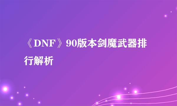 《DNF》90版本剑魔武器排行解析