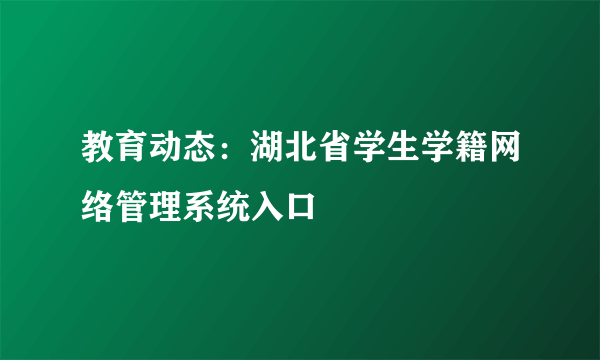 教育动态：湖北省学生学籍网络管理系统入口