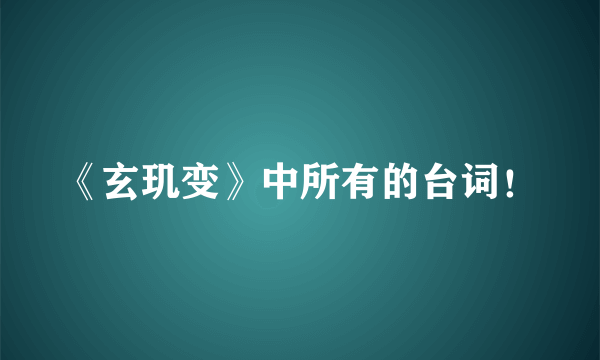 《玄玑变》中所有的台词！