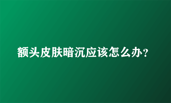 额头皮肤暗沉应该怎么办？