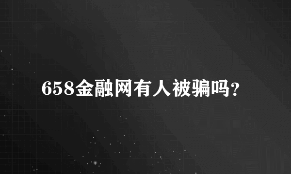 658金融网有人被骗吗？