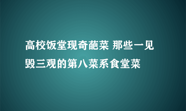 高校饭堂现奇葩菜 那些一见毁三观的第八菜系食堂菜