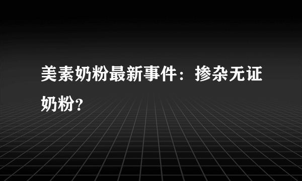 美素奶粉最新事件：掺杂无证奶粉？