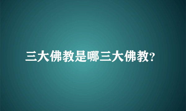 三大佛教是哪三大佛教？