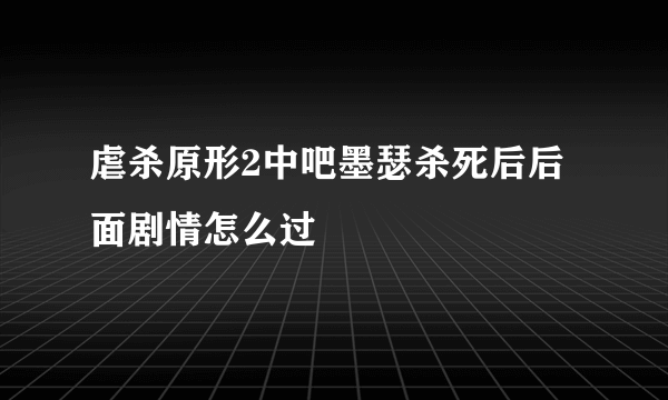 虐杀原形2中吧墨瑟杀死后后面剧情怎么过