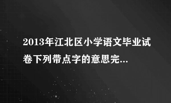 2013年江北区小学语文毕业试卷下列带点字的意思完全相同的一组是（ ）A.美不胜收 引人入胜 举不胜举（加点字“胜”）B.朝夕相处 朝三暮四 朝不保夕（加点字“朝”）C.兴国安邦 兴高采烈 兴衰荣辱（加点字