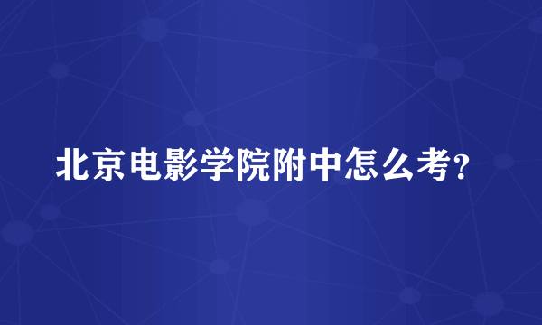 北京电影学院附中怎么考？