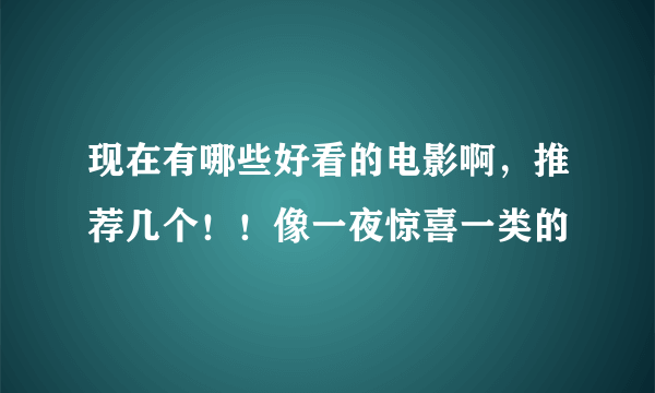 现在有哪些好看的电影啊，推荐几个！！像一夜惊喜一类的