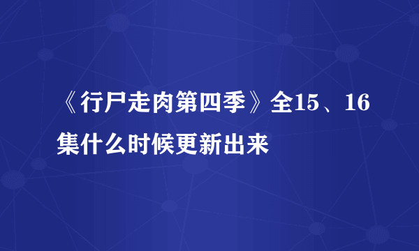 《行尸走肉第四季》全15、16集什么时候更新出来