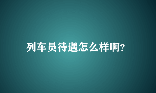 列车员待遇怎么样啊？