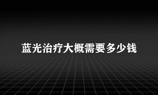 蓝光治疗大概需要多少钱