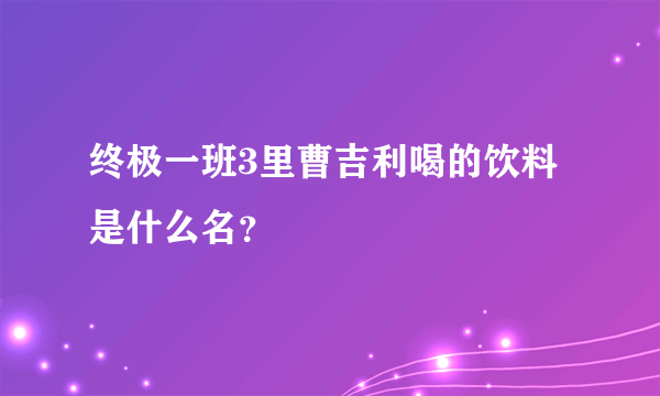 终极一班3里曹吉利喝的饮料是什么名？