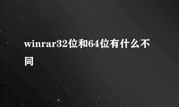 winrar32位和64位有什么不同