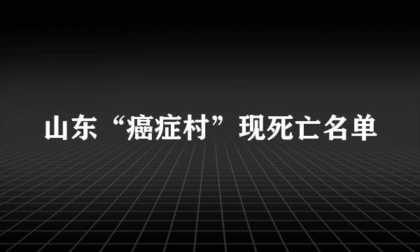 山东“癌症村”现死亡名单