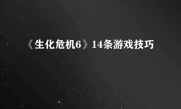 《生化危机6》14条游戏技巧