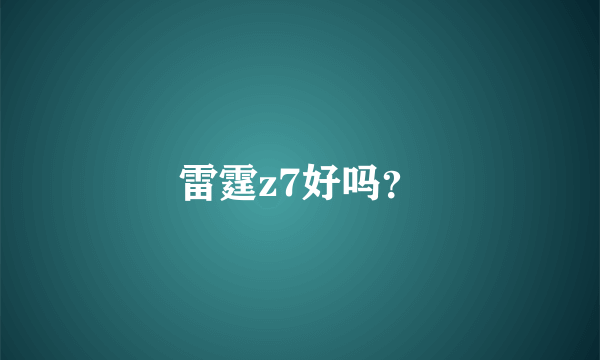 雷霆z7好吗？