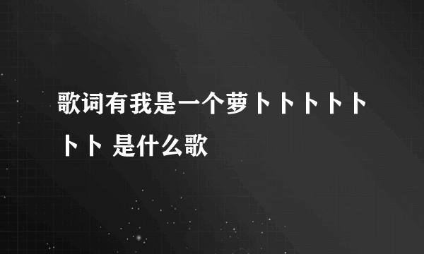 歌词有我是一个萝卜卜卜卜卜卜卜 是什么歌