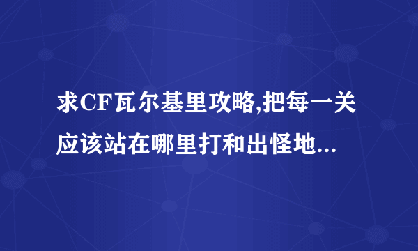 求CF瓦尔基里攻略,把每一关应该站在哪里打和出怪地点说出来,不用复活币的攻略