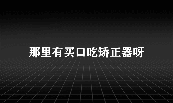 那里有买口吃矫正器呀