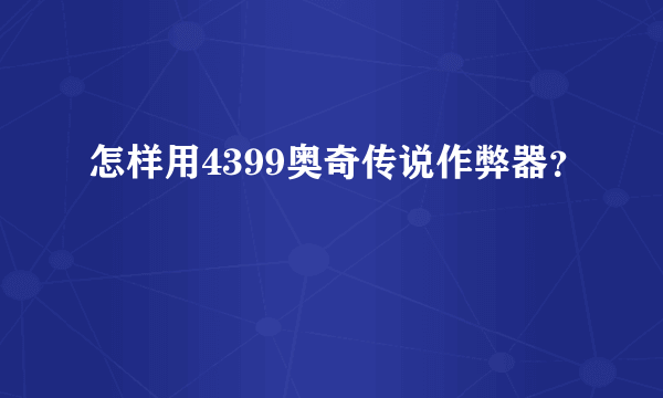 怎样用4399奥奇传说作弊器？