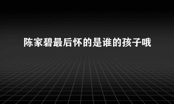 陈家碧最后怀的是谁的孩子哦