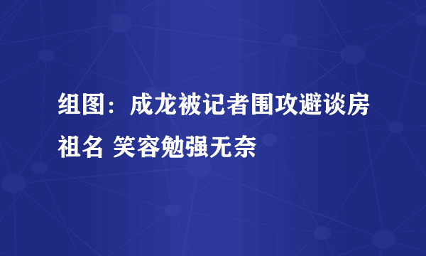 组图：成龙被记者围攻避谈房祖名 笑容勉强无奈