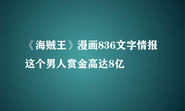 《海贼王》漫画836文字情报 这个男人赏金高达8亿